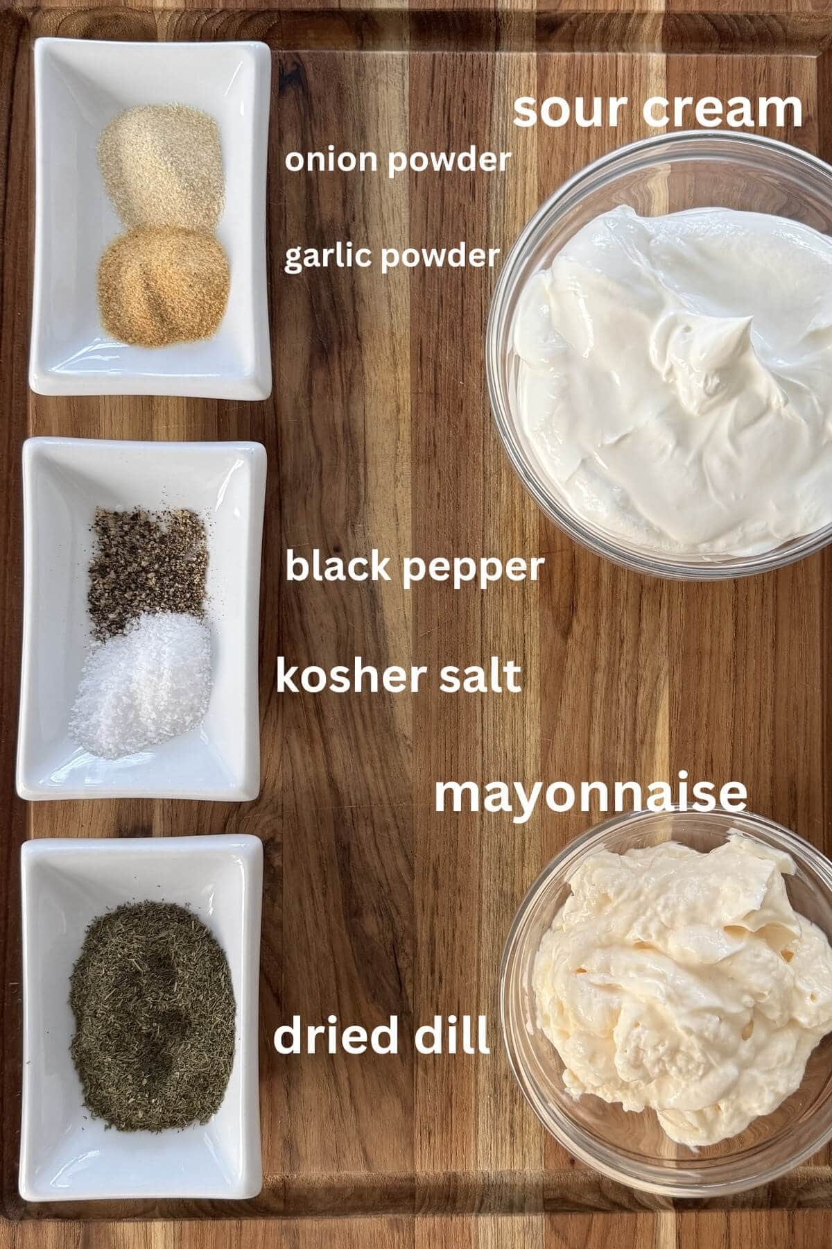Garlic powder, onion powder, black pepper, kosher salt, dried dill, sour cream, mayonnaise.